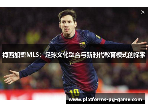 梅西加盟MLS：足球文化融合与新时代教育模式的探索