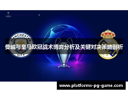 曼城与皇马欧冠战术博弈分析及关键对决策略剖析