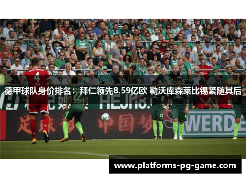 德甲球队身价排名：拜仁领先8.59亿欧 勒沃库森莱比锡紧随其后