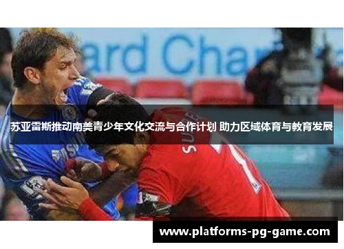 苏亚雷斯推动南美青少年文化交流与合作计划 助力区域体育与教育发展