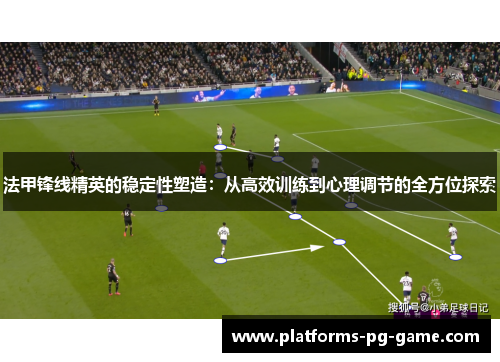 法甲锋线精英的稳定性塑造：从高效训练到心理调节的全方位探索