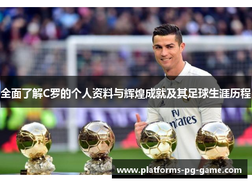 全面了解C罗的个人资料与辉煌成就及其足球生涯历程