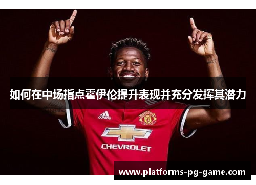 如何在中场指点霍伊伦提升表现并充分发挥其潜力