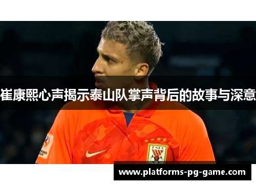 崔康熙心声揭示泰山队掌声背后的故事与深意