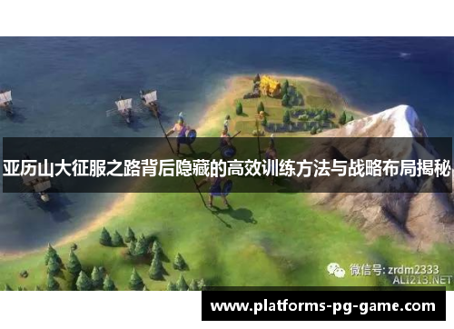 亚历山大征服之路背后隐藏的高效训练方法与战略布局揭秘