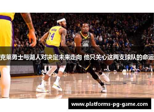 克莱勇士与湖人对决定未来走向 他只关心这两支球队的命运