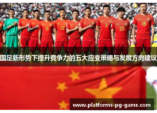 国足新形势下提升竞争力的五大应变策略与发展方向建议