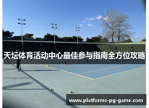 天坛体育活动中心最佳参与指南全方位攻略