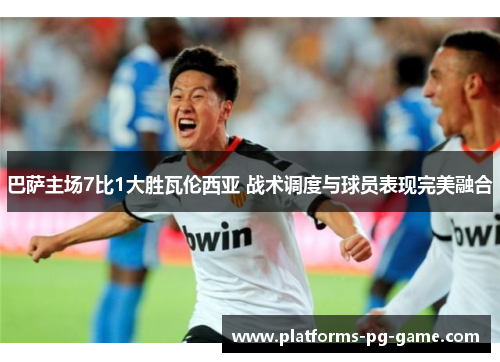 巴萨主场7比1大胜瓦伦西亚 战术调度与球员表现完美融合