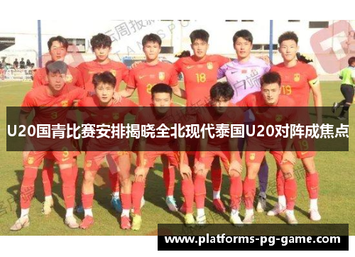 U20国青比赛安排揭晓全北现代泰国U20对阵成焦点