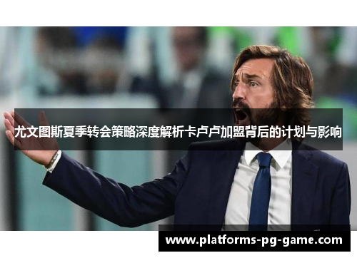 尤文图斯夏季转会策略深度解析卡卢卢加盟背后的计划与影响