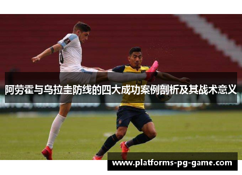 阿劳霍与乌拉圭防线的四大成功案例剖析及其战术意义