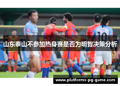 山东泰山不参加热身赛是否为明智决策分析
