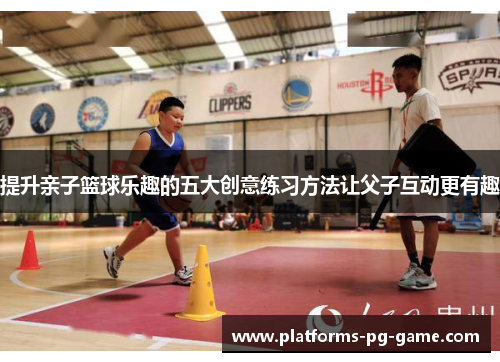 提升亲子篮球乐趣的五大创意练习方法让父子互动更有趣