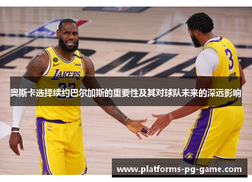 奥斯卡选择续约巴尔加斯的重要性及其对球队未来的深远影响