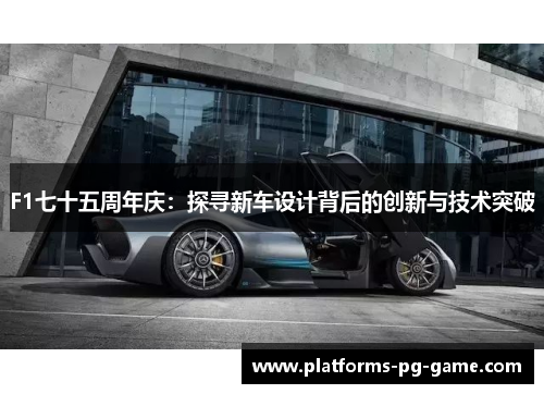 F1七十五周年庆：探寻新车设计背后的创新与技术突破