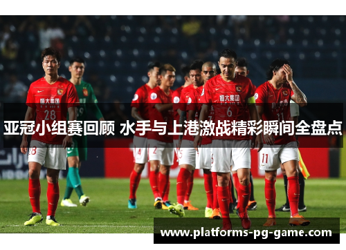 亚冠小组赛回顾 水手与上港激战精彩瞬间全盘点