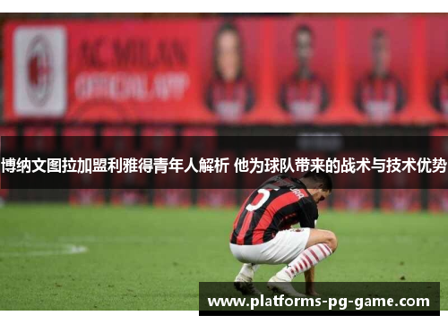 博纳文图拉加盟利雅得青年人解析 他为球队带来的战术与技术优势