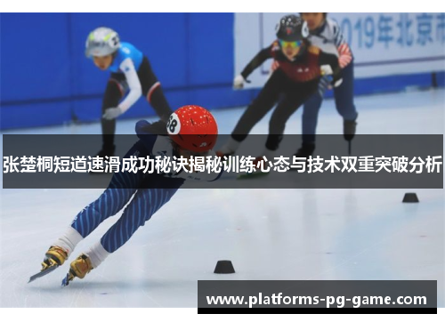 张楚桐短道速滑成功秘诀揭秘训练心态与技术双重突破分析
