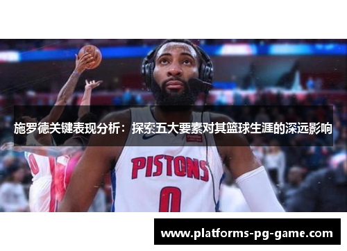 施罗德关键表现分析：探索五大要素对其篮球生涯的深远影响