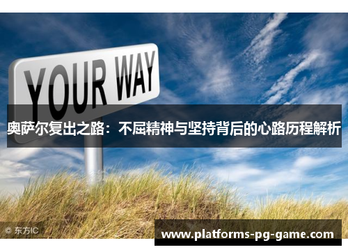 奥萨尔复出之路：不屈精神与坚持背后的心路历程解析