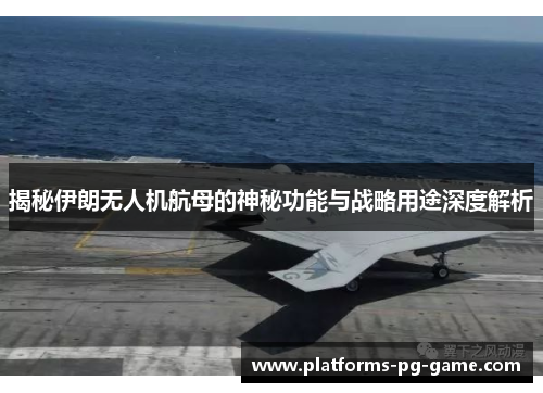 揭秘伊朗无人机航母的神秘功能与战略用途深度解析