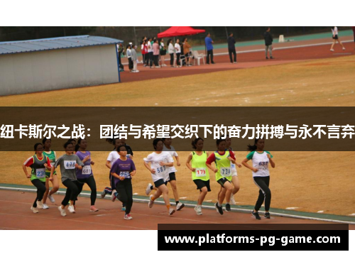 纽卡斯尔之战：团结与希望交织下的奋力拼搏与永不言弃