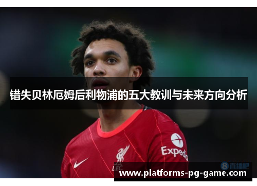 错失贝林厄姆后利物浦的五大教训与未来方向分析