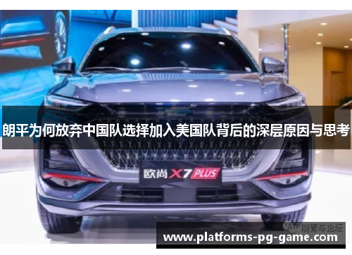 朗平为何放弃中国队选择加入美国队背后的深层原因与思考