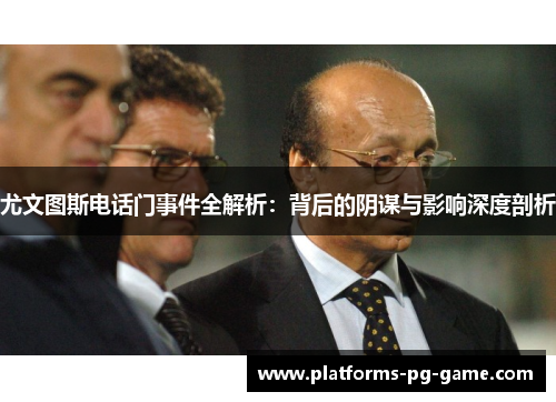 尤文图斯电话门事件全解析：背后的阴谋与影响深度剖析