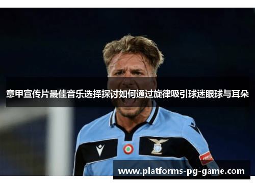 意甲宣传片最佳音乐选择探讨如何通过旋律吸引球迷眼球与耳朵