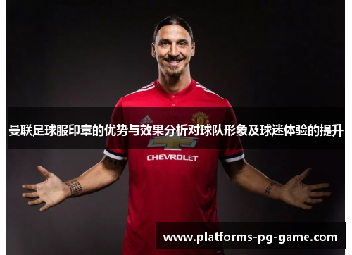 曼联足球服印章的优势与效果分析对球队形象及球迷体验的提升