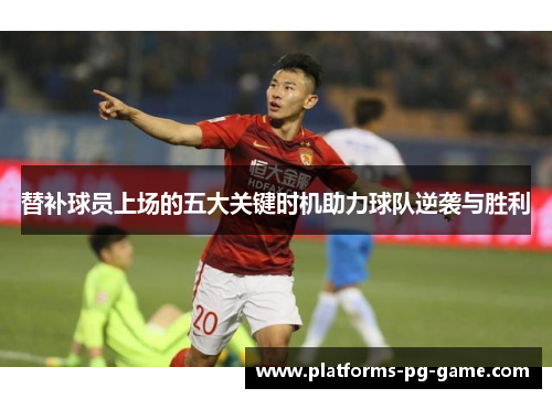 替补球员上场的五大关键时机助力球队逆袭与胜利