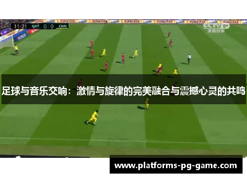 足球与音乐交响：激情与旋律的完美融合与震撼心灵的共鸣