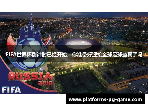 FIFA世界杯倒计时已经开始，你准备好迎接全球足球盛宴了吗