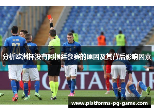 分析欧洲杯没有阿根廷参赛的原因及其背后影响因素