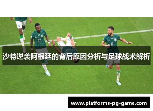 沙特逆袭阿根廷的背后原因分析与足球战术解析