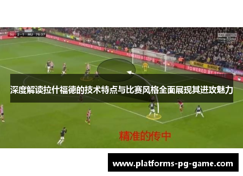 深度解读拉什福德的技术特点与比赛风格全面展现其进攻魅力