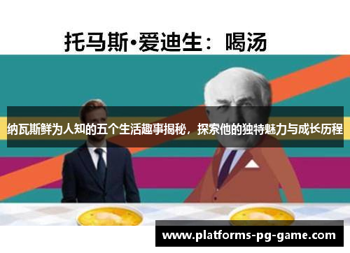 纳瓦斯鲜为人知的五个生活趣事揭秘，探索他的独特魅力与成长历程