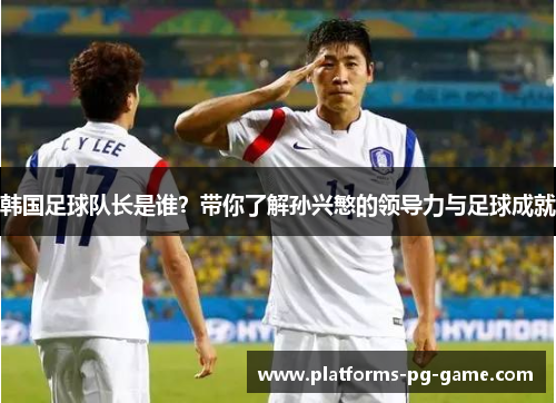 韩国足球队长是谁？带你了解孙兴慜的领导力与足球成就