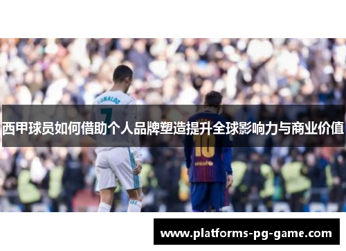 西甲球员如何借助个人品牌塑造提升全球影响力与商业价值