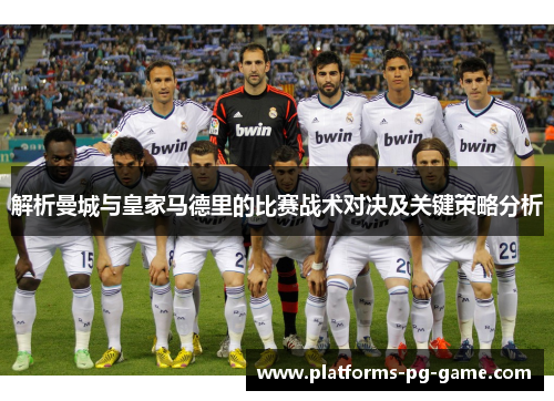 解析曼城与皇家马德里的比赛战术对决及关键策略分析