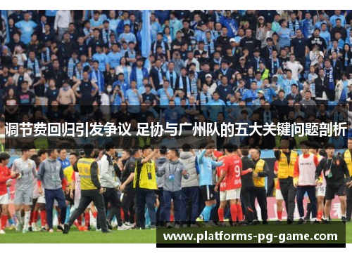 调节费回归引发争议 足协与广州队的五大关键问题剖析 调节费回归引发争议 足协与广州队的五大关键问题剖析