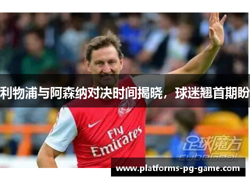 利物浦与阿森纳对决时间揭晓，球迷翘首期盼