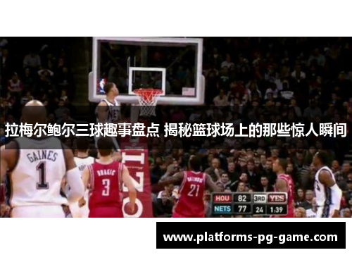 拉梅尔鲍尔三球趣事盘点 揭秘篮球场上的那些惊人瞬间
