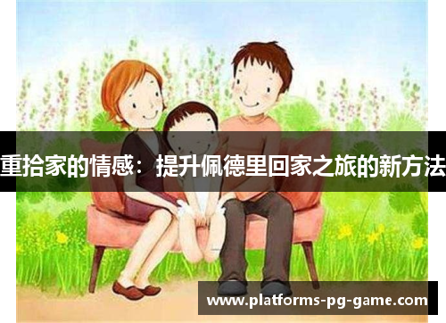 重拾家的情感：提升佩德里回家之旅的新方法