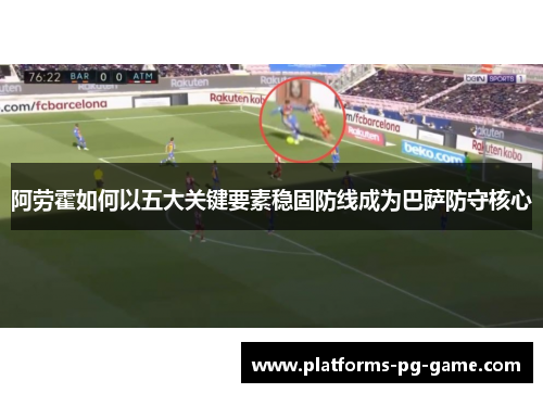阿劳霍如何以五大关键要素稳固防线成为巴萨防守核心 阿劳霍如何以五大关键要素稳固防线成为巴萨防守核心