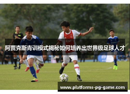 阿贾克斯青训模式揭秘如何培养出世界级足球人才