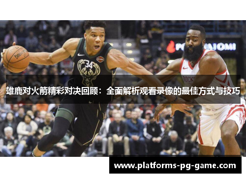 雄鹿对火箭精彩对决回顾:全面解析观看录像的最佳方式与技巧 雄鹿对火箭精彩对决回顾:全面解析观看录像的最佳方式与技巧