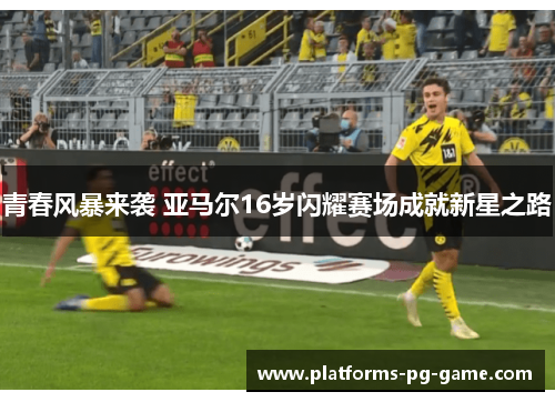 青春风暴来袭 亚马尔16岁闪耀赛场成就新星之路